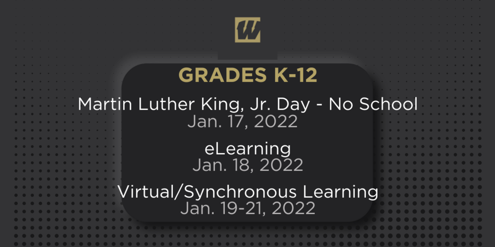 Grades K-12 Martin Luther King, Jr. Day - No School Jan. 17, 2022; eLearning Jan. 18, 2022; Virtual/Synchronous Learning Jan 19-21, 2022